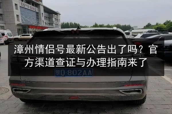 漳州情侣号最新公告出了吗?官方渠道查证与办理指南来了 第2张 漳州情侣号最新公告出了吗?官方渠道查证与办理指南来了 第2张
