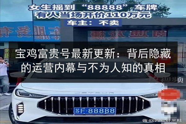 宝鸡富贵号最新更新：背后隐藏的运营内幕与不为人知的真相