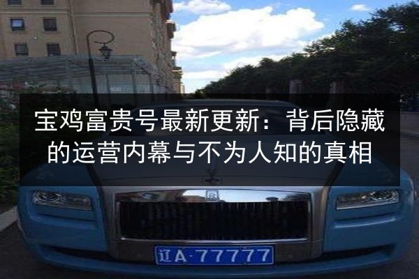 宝鸡富贵号最新更新：背后隐藏的运营内幕与不为人知的真相 第2张