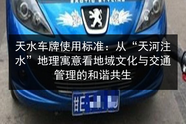 天水车牌使用标准：从“天河注水”地理寓意看地域文化与交通管理的和谐共生