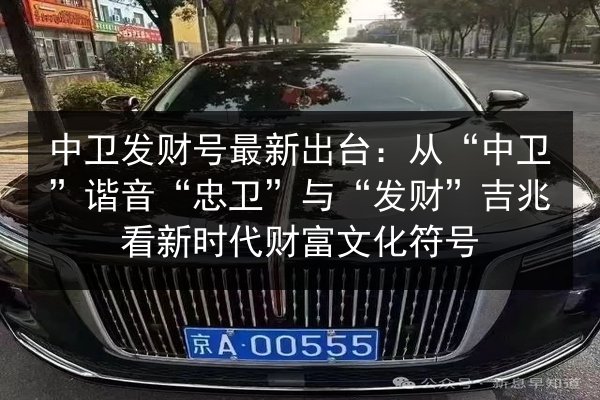 中卫发财号最新出台：从“中卫”谐音“忠卫”与“发财”吉兆看新时代财富文化符号