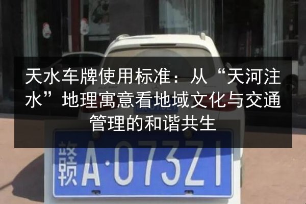 天水车牌使用标准:从“天河注水”地理寓意看地域文化与交通管理的和谐共生 第3张 天水车牌使用标准:从“天河注水”地理寓意看地域文化与交通管理的和谐共生 第3张