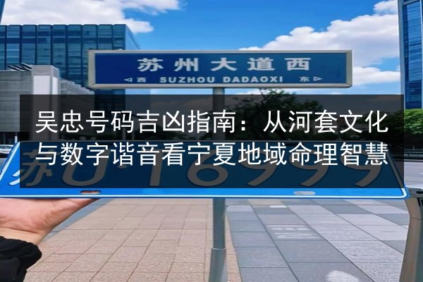 吴忠号码吉凶指南：从河套文化与数字谐音看宁夏地域命理智慧