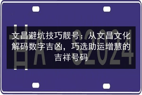 文昌避坑技巧靓号:从文昌文化解码数字吉凶,巧选助运增慧的吉祥号码 第2张 文昌避坑技巧靓号:从文昌文化解码数字吉凶,巧选助运增慧的吉祥号码 第2张
