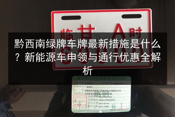 黔西南绿牌车牌最新措施是什么？新能源车申领与通行优惠全解析 第2张