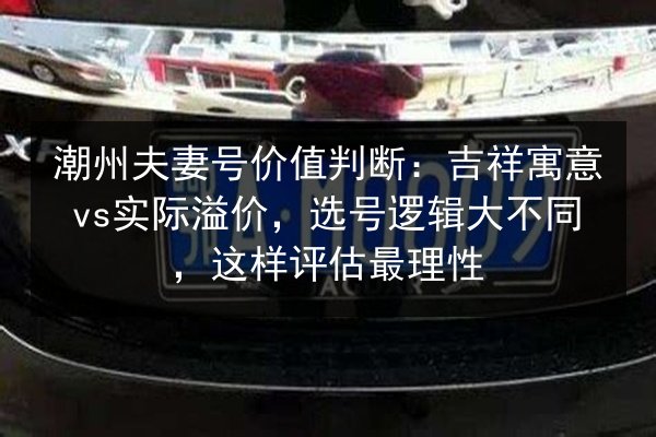 潮州夫妻号价值判断：吉祥寓意vs实际溢价，选号逻辑大不同，这样评估最理性