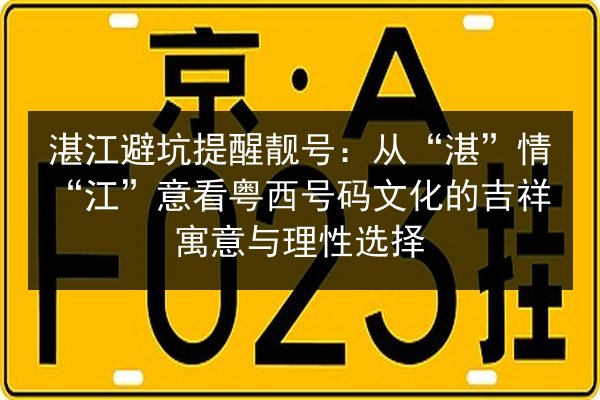 湛江避坑提醒靓号:从“湛”情“江”意看粤西号码文化的吉祥寓意与理性选择 第2张 湛江避坑提醒靓号:从“湛”情“江”意看粤西号码文化的吉祥寓意与理性选择 第2张