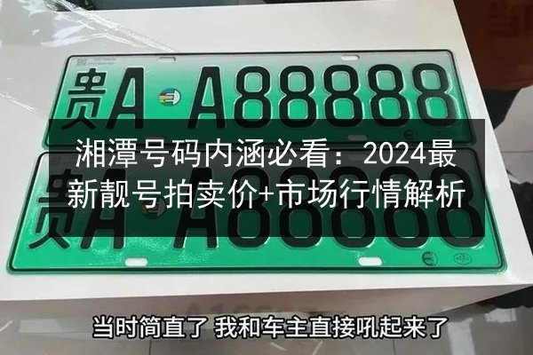 湘潭号码内涵必看:2024最新靓号拍卖价+市场行情解析 第3张 湘潭号码内涵必看:2024最新靓号拍卖价+市场行情解析 第3张