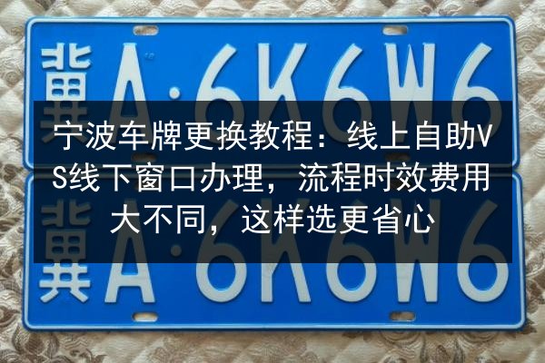 宁波车牌更换教程:线上自助VS线下窗口办理,流程时效费用大不同,这样选更省心 第2张 宁波车牌更换教程:线上自助VS线下窗口办理,流程时效费用大不同,这样选更省心 第2张