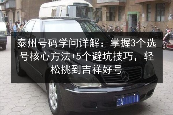 泰州号码学问详解：掌握3个选号核心方法+5个避坑技巧，轻松挑到吉祥好号