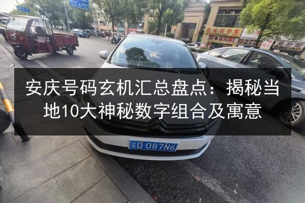 安庆号码玄机汇总盘点：揭秘当地10大神秘数字组合及寓意 第2张