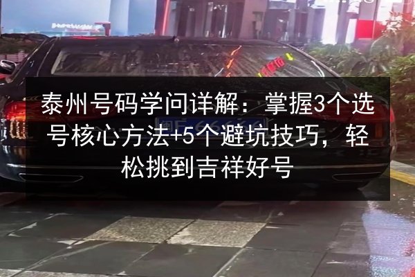 泰州号码学问详解:掌握3个选号核心方法+5个避坑技巧,轻松挑到吉祥好号 第3张 泰州号码学问详解:掌握3个选号核心方法+5个避坑技巧,轻松挑到吉祥好号 第3张