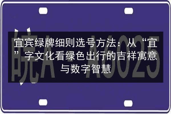 宜宾绿牌细则选号方法：从“宜”字文化看绿色出行的吉祥寓意与数字智慧