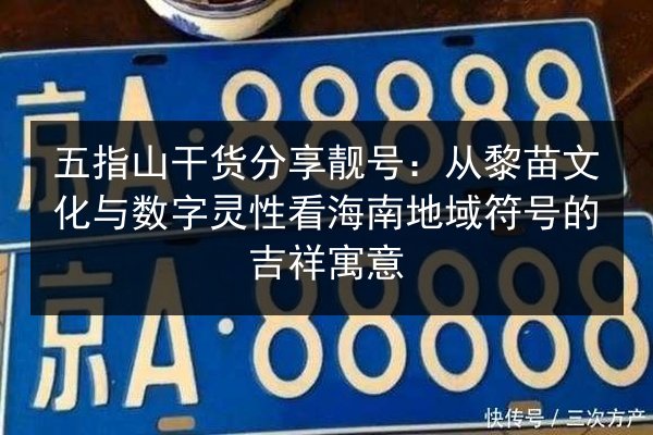 五指山干货分享靓号：从黎苗文化与数字灵性看海南地域符号的吉祥寓意