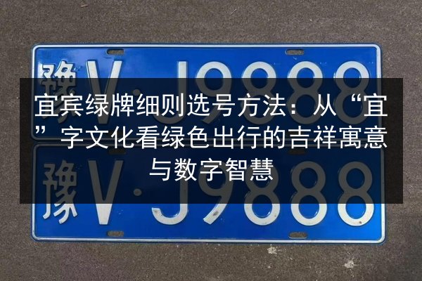 宜宾绿牌细则选号方法：从“宜”字文化看绿色出行的吉祥寓意与数字智慧 第2张