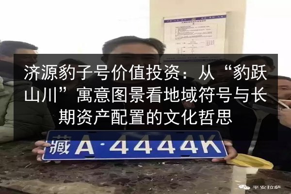 济源豹子号价值投资：从“豹跃山川”寓意图景看地域符号与长期资产配置的文化哲思