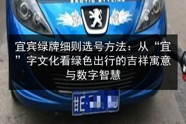 宜宾绿牌细则选号方法：从“宜”字文化看绿色出行的吉祥寓意与数字智慧 第3张