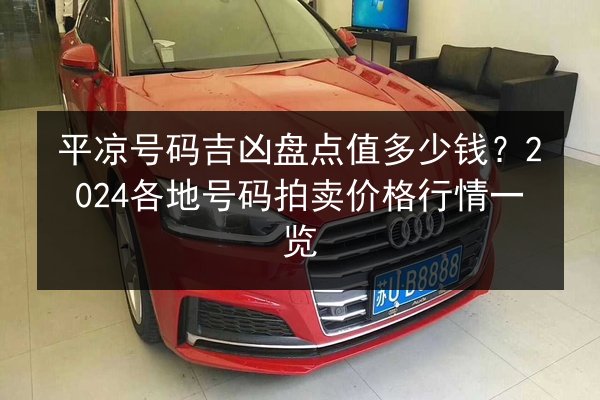 平凉号码吉凶盘点值多少钱?2024各地号码拍卖价格行情一览 第2张 平凉号码吉凶盘点值多少钱?2024各地号码拍卖价格行情一览 第2张
