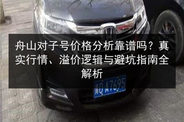 舟山对子号价格分析靠谱吗?真实行情、溢价逻辑与避坑指南全解析 第3张 舟山对子号价格分析靠谱吗?真实行情、溢价逻辑与避坑指南全解析 第3张