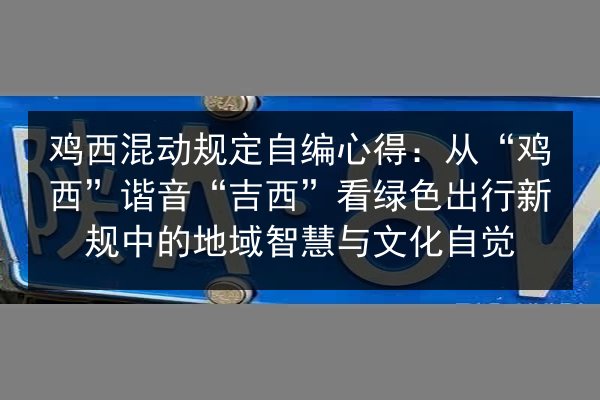 鸡西混动规定自编心得：从“鸡西”谐音“吉西”看绿色出行新规中的地域智慧与文化自觉