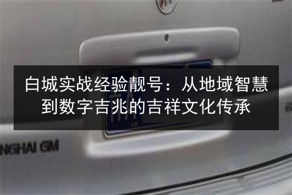 白城实战经验靓号：从地域智慧到数字吉兆的吉祥文化传承