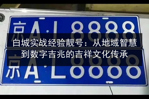 白城实战经验靓号：从地域智慧到数字吉兆的吉祥文化传承 第3张