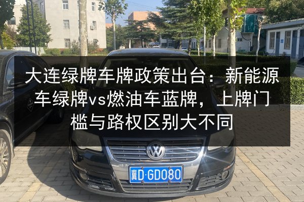 大连绿牌车牌政策出台:新能源车绿牌vs燃油车蓝牌,上牌门槛与路权区别大不同 第3张 大连绿牌车牌政策出台:新能源车绿牌vs燃油车蓝牌,上牌门槛与路权区别大不同 第3张