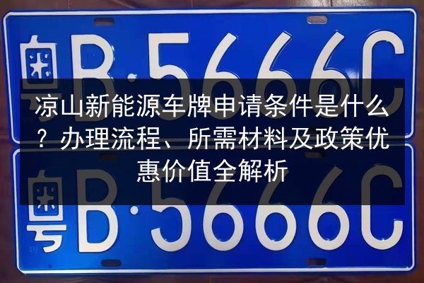 凉山新能源车牌申请条件是什么？办理流程、所需材料及政策优惠价值全解析