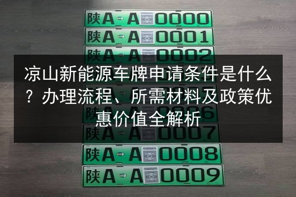 凉山新能源车牌申请条件是什么?办理流程、所需材料及政策优惠价值全解析 第2张 凉山新能源车牌申请条件是什么?办理流程、所需材料及政策优惠价值全解析 第2张