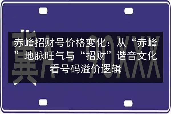 赤峰招财号价格变化:从“赤峰”地脉旺气与“招财”谐音文化看号码溢价逻辑 第2张 赤峰招财号价格变化:从“赤峰”地脉旺气与“招财”谐音文化看号码溢价逻辑 第2张
