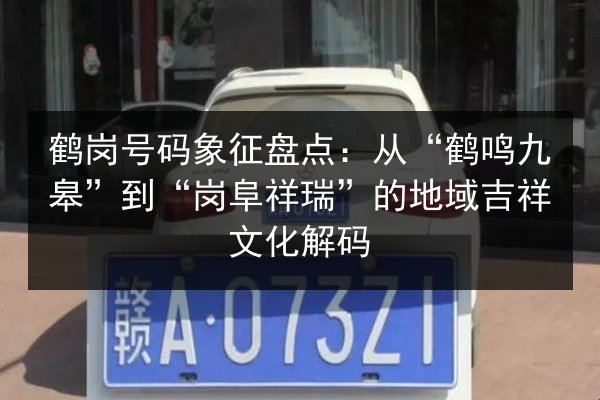 鹤岗号码象征盘点:从“鹤鸣九皋”到“岗阜祥瑞”的地域吉祥文化解码 第3张 鹤岗号码象征盘点:从“鹤鸣九皋”到“岗阜祥瑞”的地域吉祥文化解码 第3张