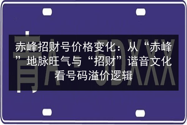 赤峰招财号价格变化:从“赤峰”地脉旺气与“招财”谐音文化看号码溢价逻辑 第3张 赤峰招财号价格变化:从“赤峰”地脉旺气与“招财”谐音文化看号码溢价逻辑 第3张