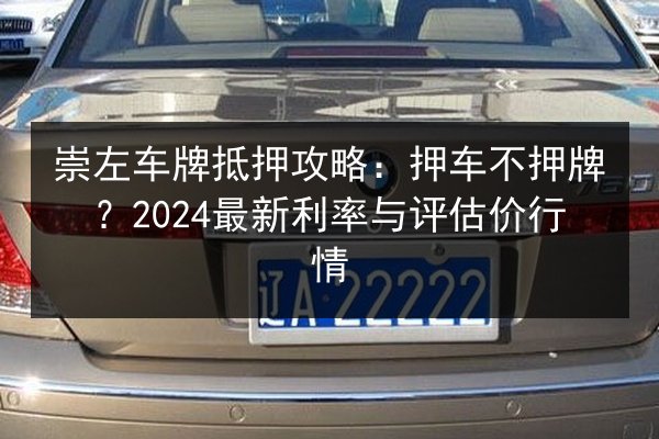 崇左车牌抵押攻略:押车不押牌?2024最新利率与评估价行情 第2张 崇左车牌抵押攻略:押车不押牌?2024最新利率与评估价行情 第2张