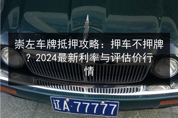 崇左车牌抵押攻略:押车不押牌?2024最新利率与评估价行情 第3张 崇左车牌抵押攻略:押车不押牌?2024最新利率与评估价行情 第3张