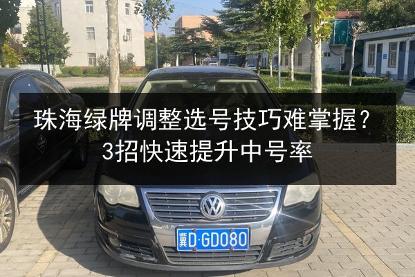 珠海绿牌调整选号技巧难掌握?3招快速提升中号率 第2张 珠海绿牌调整选号技巧难掌握?3招快速提升中号率 第2张