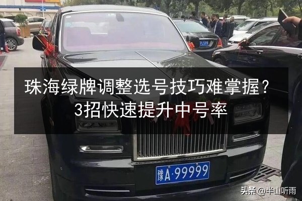 珠海绿牌调整选号技巧难掌握?3招快速提升中号率 第3张 珠海绿牌调整选号技巧难掌握?3招快速提升中号率 第3张