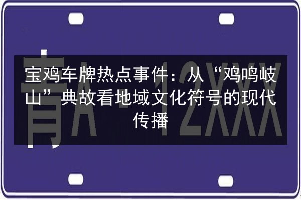 宝鸡车牌热点事件：从“鸡鸣岐山”典故看地域文化符号的现代传播