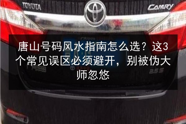唐山号码风水指南怎么选?这3个常见误区必须避开,别被伪大师忽悠 第2张 唐山号码风水指南怎么选?这3个常见误区必须避开,别被伪大师忽悠 第2张