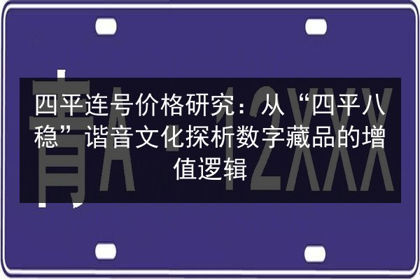 四平连号价格研究：从“四平八稳”谐音文化探析数字藏品的增值逻辑 第3张