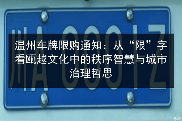 温州车牌限购通知:从“限”字看瓯越文化中的秩序智慧与城市治理哲思 第3张 温州车牌限购通知:从“限”字看瓯越文化中的秩序智慧与城市治理哲思 第3张