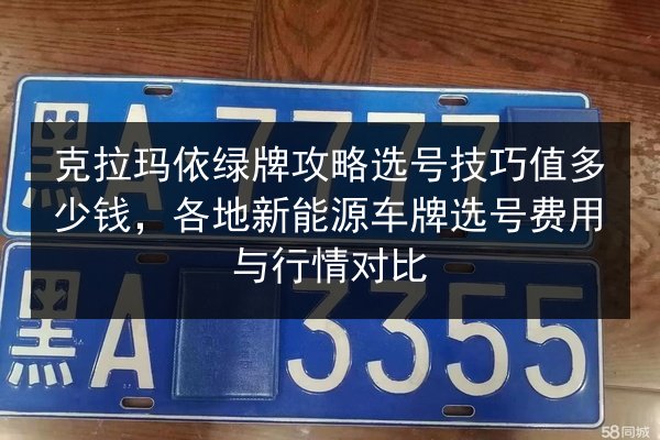 克拉玛依绿牌攻略选号技巧值多少钱,各地新能源车牌选号费用与行情对比 第2张 克拉玛依绿牌攻略选号技巧值多少钱,各地新能源车牌选号费用与行情对比 第2张
