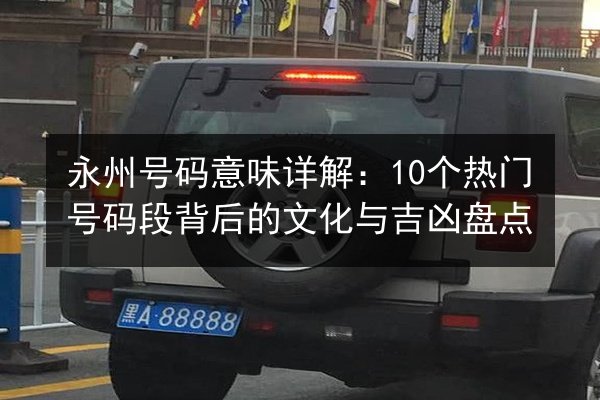 永州号码意味详解：10个热门号码段背后的文化与吉凶盘点 第2张