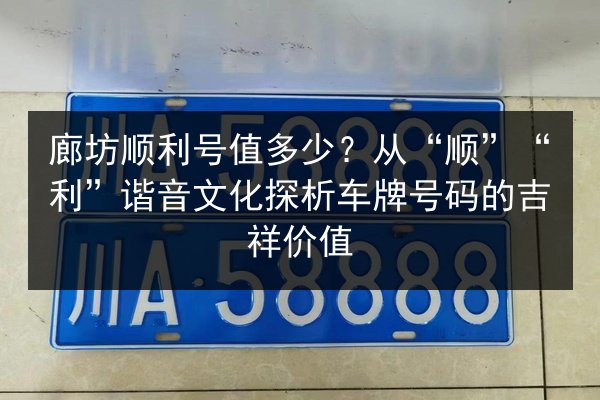廊坊顺利号值多少?从“顺”“利”谐音文化探析车牌号码的吉祥价值 第2张 廊坊顺利号值多少?从“顺”“利”谐音文化探析车牌号码的吉祥价值 第2张