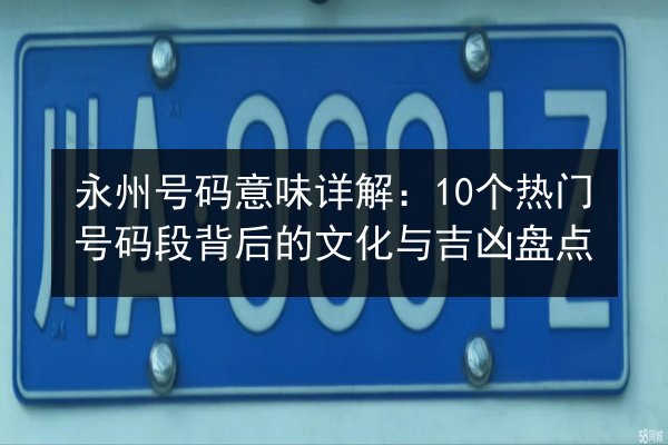 永州号码意味详解：10个热门号码段背后的文化与吉凶盘点 第3张