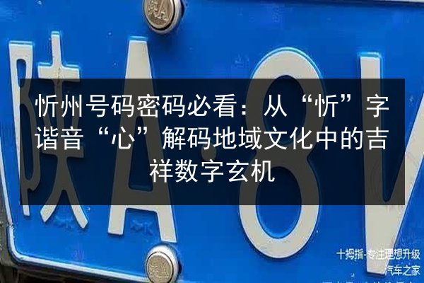 忻州号码密码必看:从“忻”字谐音“心”解码地域文化中的吉祥数字玄机 第3张 忻州号码密码必看:从“忻”字谐音“心”解码地域文化中的吉祥数字玄机 第3张