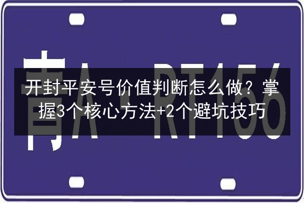 开封平安号价值判断怎么做？掌握3个核心方法+2个避坑技巧