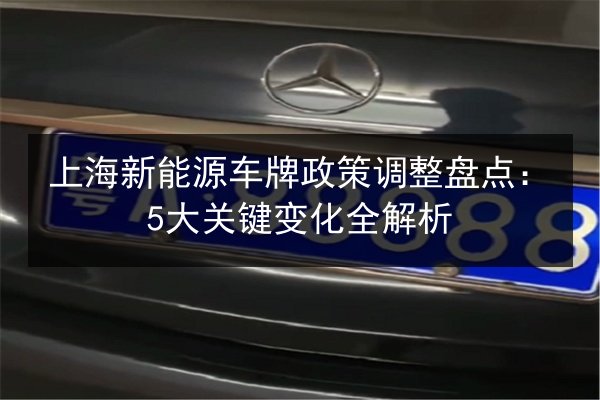 上海新能源车牌政策调整盘点:5大关键变化全解析 第2张 上海新能源车牌政策调整盘点:5大关键变化全解析 第2张