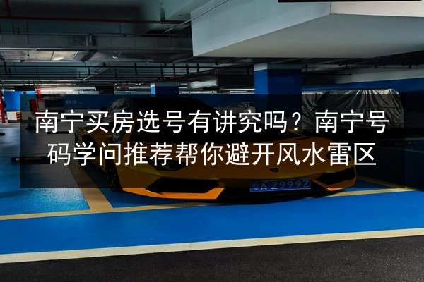 南宁买房选号有讲究吗？南宁号码学问推荐帮你避开风水雷区