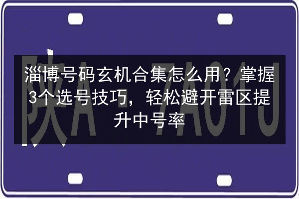 淄博号码玄机合集怎么用？掌握3个选号技巧，轻松避开雷区提升中号率