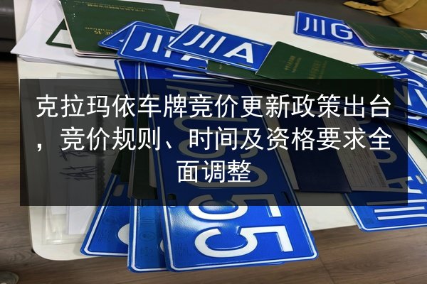 克拉玛依车牌竞价更新政策出台,竞价规则、时间及资格要求全面调整 第3张 克拉玛依车牌竞价更新政策出台,竞价规则、时间及资格要求全面调整 第3张